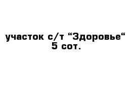 участок с/т “Здоровье“ 5 сот.